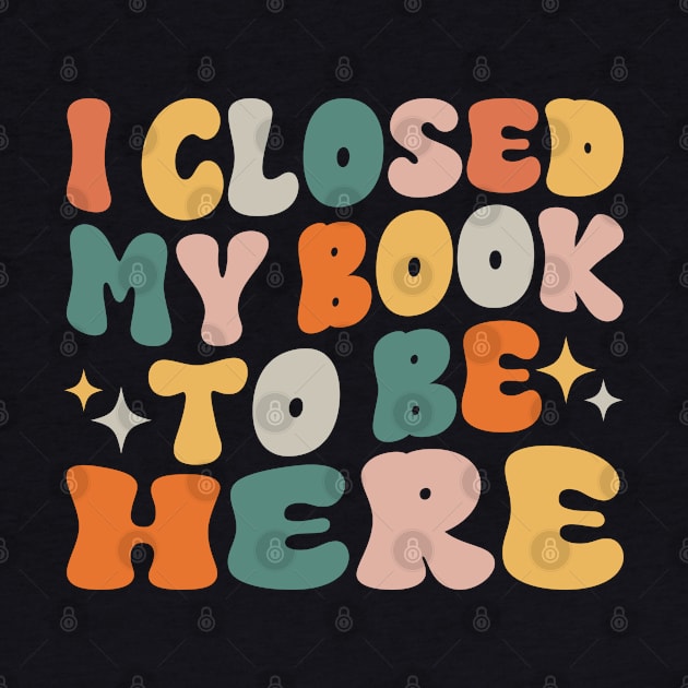 I Closed My Book To Be Here Funny Reading Books Lovers by WildFoxFarmCo